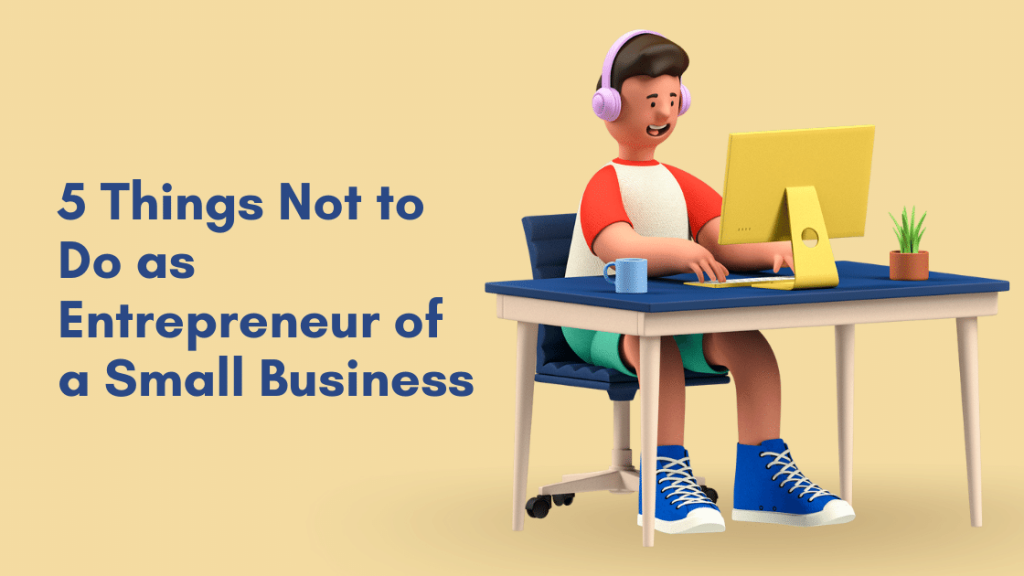5 Things Not to Do as Entrepreneur of a Small Business