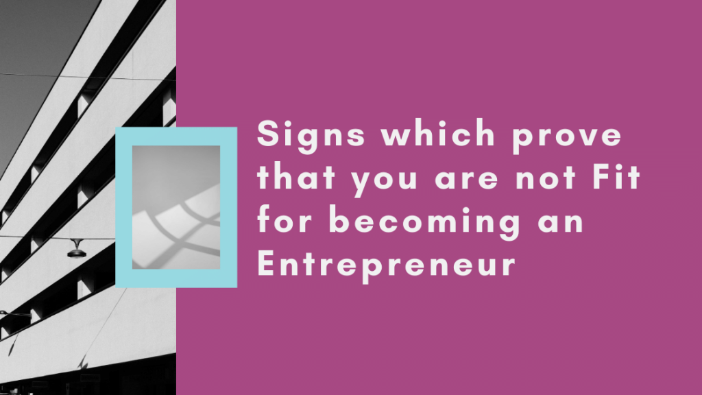 Signs which prove that you are not Fit for becoming an Entrepreneur